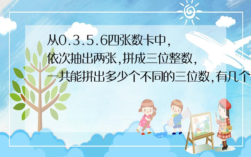 从0.3.5.6四张数卡中,依次抽出两张,拼成三位整数,一共能拼出多少个不同的三位数,有几个单数