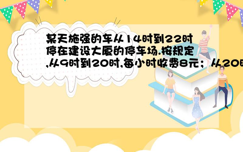 某天施强的车从14时到22时停在建设大厦的停车场.按规定,从9时到20时,每小时收费8元；从20时到次日9时,每小时收费8元；从20时到次日9时,每小时收费3元.施强这次一共要付停车费多少元?