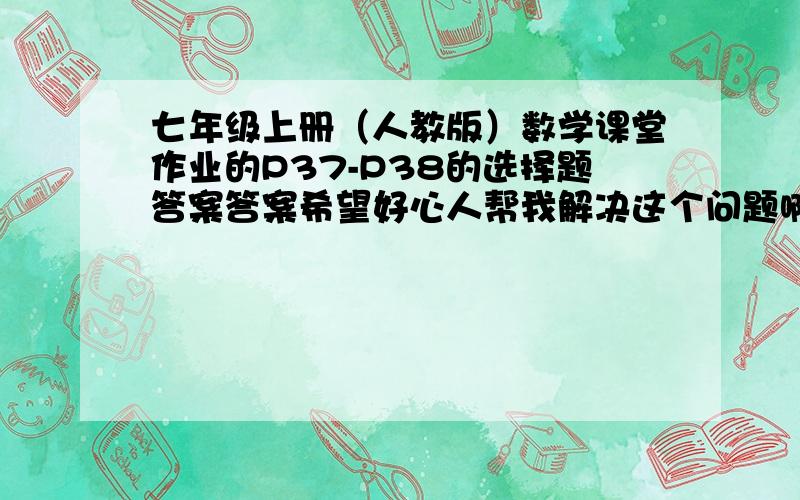 七年级上册（人教版）数学课堂作业的P37-P38的选择题答案答案希望好心人帮我解决这个问题啊~