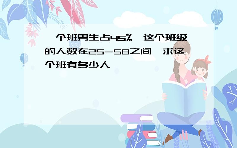 一个班男生占45%,这个班级的人数在25-58之间,求这个班有多少人