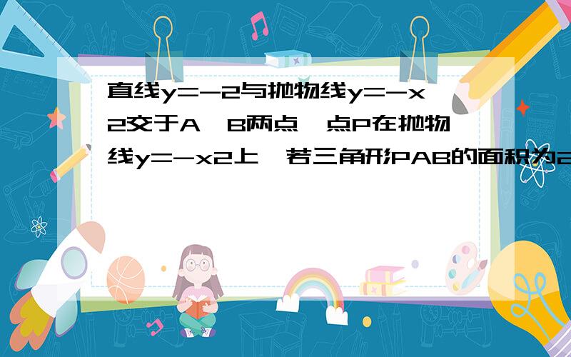 直线y=-2与抛物线y=-x2交于A,B两点,点P在抛物线y=-x2上,若三角形PAB的面积为2倍根号2求P点坐标