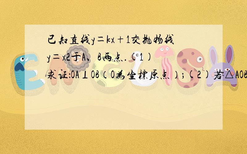 已知直线y＝kx+1交抛物线y＝x2于A、B两点.(1)求证：OA⊥OB（O为坐标原点）；(2)若△AOB的面积为2,求k的值