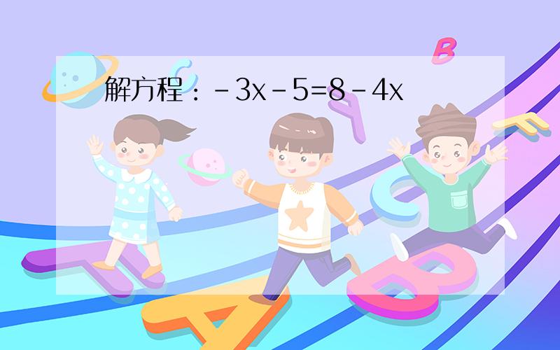 解方程：-3x-5=8-4x