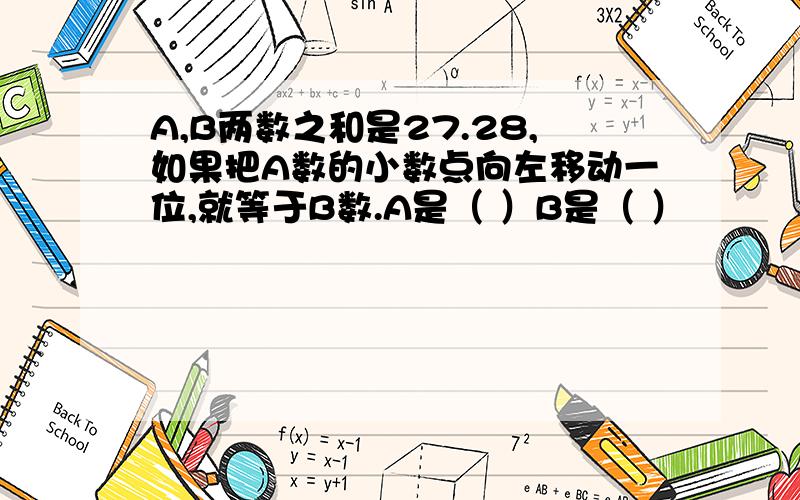 A,B两数之和是27.28,如果把A数的小数点向左移动一位,就等于B数.A是（ ）B是（ ）