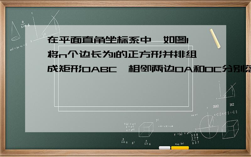 在平面直角坐标系中,如图1,将n个边长为1的正方形并排组成矩形OABC,相邻两边OA和OC分别落在x轴和y轴的正正半轴上,设抛物线y=ax2+bx+c（a＜0）过矩形顶点B、C．（1）当n=1时,如果a=-1,试求b的值；