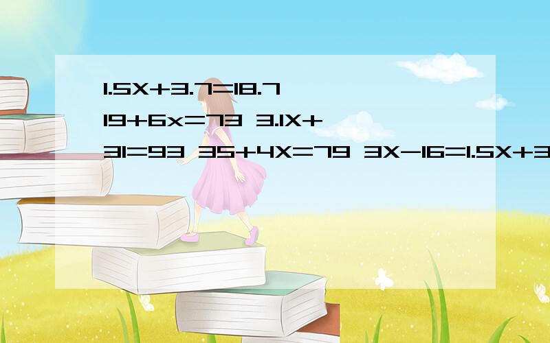 1.5X+3.7=18.7 19+6x=73 3.1X+31=93 35+4X=79 3X-16=1.5X+3.7=18.719+6x=733.1X+31=9335+4X=793X-16=4421+6X=575X-31=2418+4X=63X等于什么?