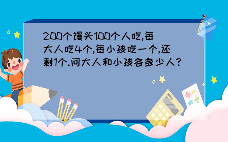 200个馒头100个人吃,每大人吃4个,每小孩吃一个,还剩1个.问大人和小孩各多少人?