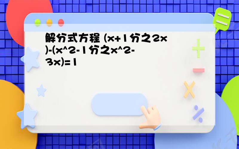 解分式方程 (x+1分之2x)-(x^2-1分之x^2-3x)=1