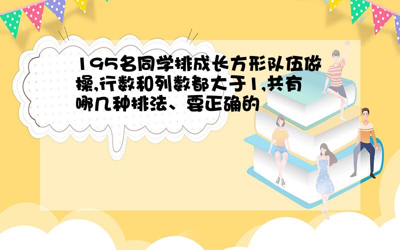 195名同学排成长方形队伍做操,行数和列数都大于1,共有哪几种排法、要正确的