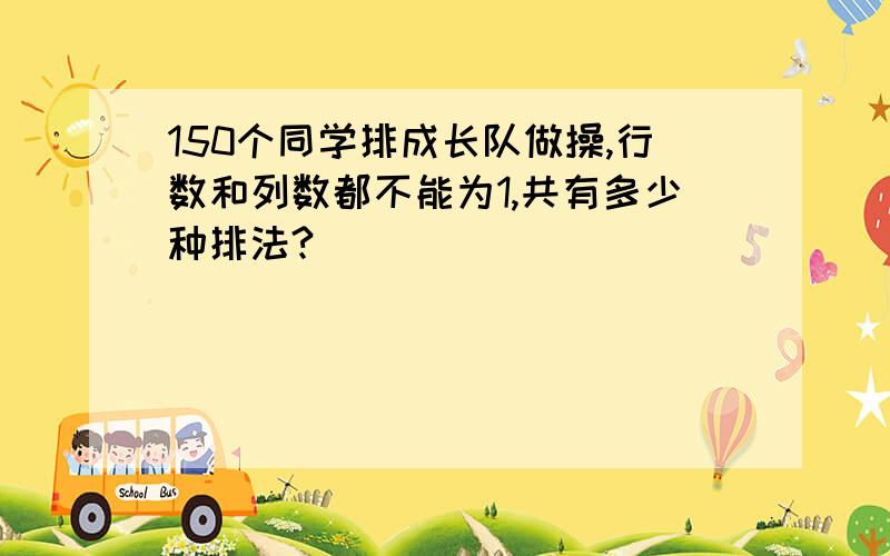 150个同学排成长队做操,行数和列数都不能为1,共有多少种排法?