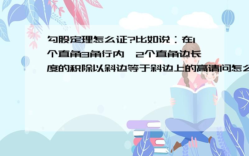 勾股定理怎么证?比如说：在1个直角3角行内,2个直角边长度的积除以斜边等于斜边上的高请问怎么证明?说得越全面,..好么~相似3角行证不会