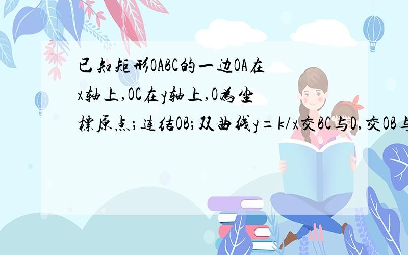 已知矩形OABC的一边OA在x轴上,OC在y轴上,O为坐标原点；连结OB；双曲线y=k/x交BC与D,交OB与E,连结OD,E是OB的中点,且△OBD的面积等于3,则k的值是