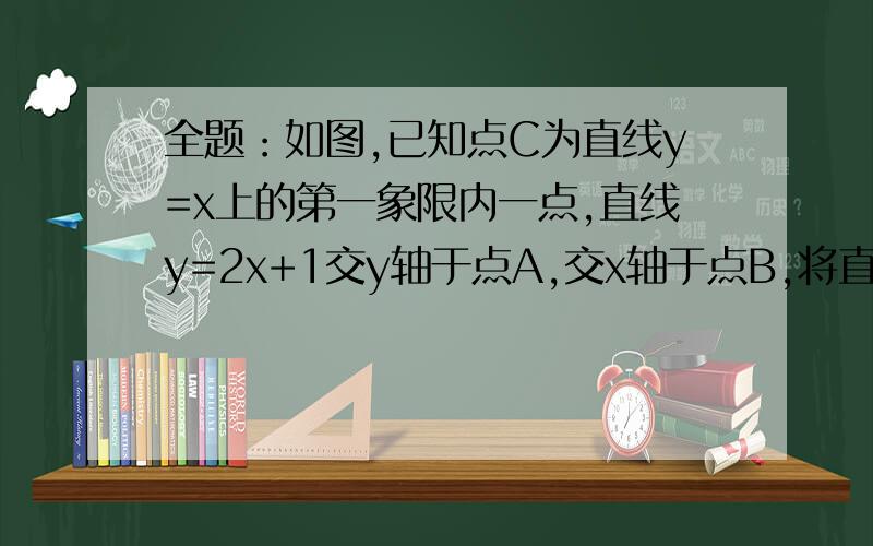 全题：如图,已知点C为直线y=x上的第一象限内一点,直线y=2x+1交y轴于点A,交x轴于点B,将直线AB沿射线OC