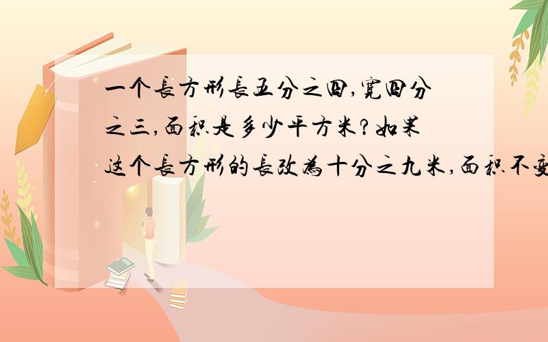 一个长方形长五分之四,宽四分之三,面积是多少平方米?如果这个长方形的长改为十分之九米,面积不变,那么宽