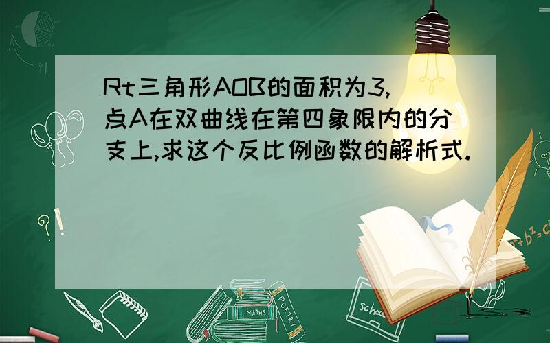 Rt三角形AOB的面积为3,点A在双曲线在第四象限内的分支上,求这个反比例函数的解析式.