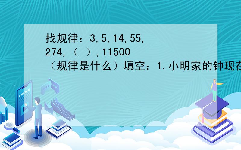 找规律：3,5,14,55,274,（ ）,11500 （规律是什么）填空：1.小明家的钟现在是6点整,再过（ ）分钟,时针与分针首次重合.2.208的所有质因数的和是（ ）.