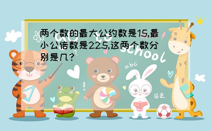 两个数的最大公约数是15,最小公倍数是225,这两个数分别是几?