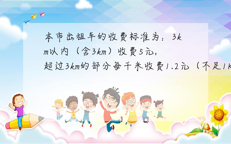 本市出租车的收费标准为：3km以内（含3km）收费5元,超过3km的部分每千米收费1.2元（不足1Km按1km计算）,另加收0.60元的返空费（1）设行驶路程为x km（x大于等于3且取整数),用x表示出应收费y元