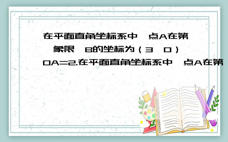 在平面直角坐标系中,点A在第一象限,B的坐标为（3,0）OA=2.在平面直角坐标系中,点A在第一象限,B的坐标为（3,0）OA=2,∠AOB=60°,S△AOB=2分之3又根号3.(1)求点A的坐标.（2）若直线AB交y轴于点C,求△AO