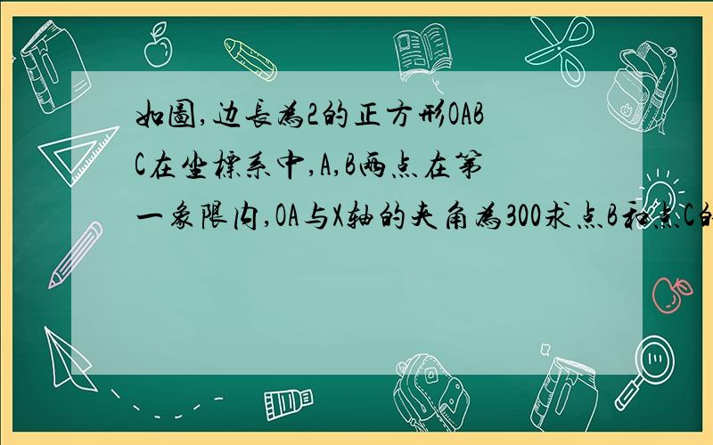 如图,边长为2的正方形OABC在坐标系中,A,B两点在第一象限内,OA与X轴的夹角为300求点B和点C的坐标.