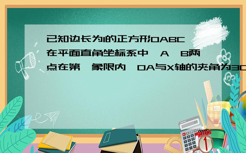 已知边长为1的正方形OABC在平面直角坐标系中,A,B两点在第一象限内,OA与X轴的夹角为30度,求B点的坐标