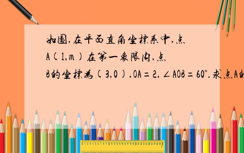 如图,在平面直角坐标系中,点A(l,m)在第一象限内,点B的坐标为(3,0),OA=2,∠AOB=60°.求点A的坐标.