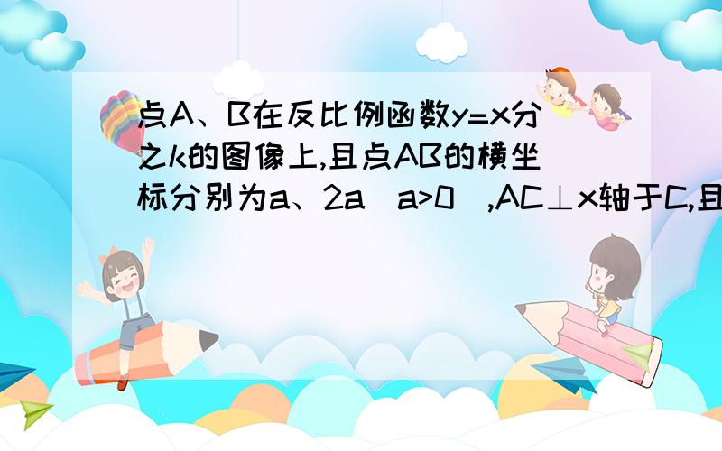 点A、B在反比例函数y=x分之k的图像上,且点AB的横坐标分别为a、2a（a>0）,AC⊥x轴于C,且△AOC的面积为2求：1.该反比例函数关系式2.若点（-a,y1）（-2a,y2）在该反比例函数的图像上,试比较y1和y2的