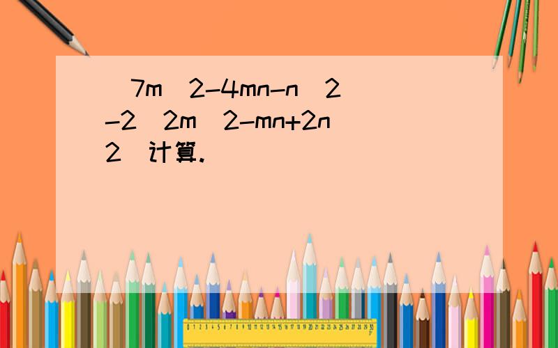 (7m^2-4mn-n^2)-2(2m^2-mn+2n^2)计算.