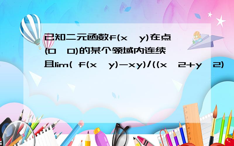 已知二元函数f(x,y)在点(0,0)的某个领域内连续,且lim( f(x,y)-xy)/((x^2+y^2)^2)=1,其中x,y分别趋于0,问：点（0，0）是不是f(x,y)的极值点