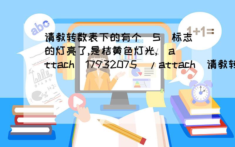 请教转数表下的有个（S）标志的灯亮了,是桔黄色灯光,[attach]17932075[/attach]请教转数表下的有个（S）标志的灯亮了,是桔黄色灯光,今天真怪这个灯亮起来,以前也亮过,不知第二天后不亮了,今天