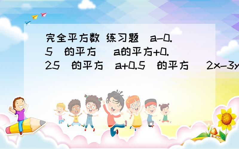 完全平方数 练习题（a-0.5)的平方（ a的平方+0.25)的平方(a+0.5)的平方 (2x-3y-1)(-2x-3y+5) 化简：(2+1)(2*2+1)(2*2*2*2+1)(2*2*2*2*2*2*2*2+1)+1