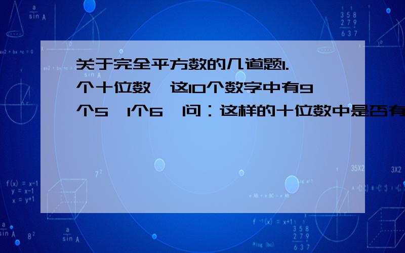 关于完全平方数的几道题1.一个十位数,这10个数字中有9个5,1个6,问：这样的十位数中是否有平方数?若有,找出所有平方数；若无,为什么?2.求证：11…1（1994位）不可能恰有365个约数