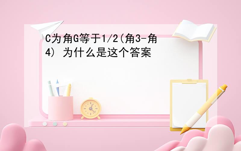 C为角G等于1/2(角3-角4) 为什么是这个答案