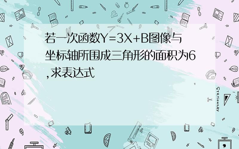 若一次函数Y=3X+B图像与坐标轴所围成三角形的面积为6,求表达式