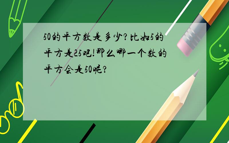 50的平方数是多少?比如5的平方是25吧!那么哪一个数的平方会是50呢?