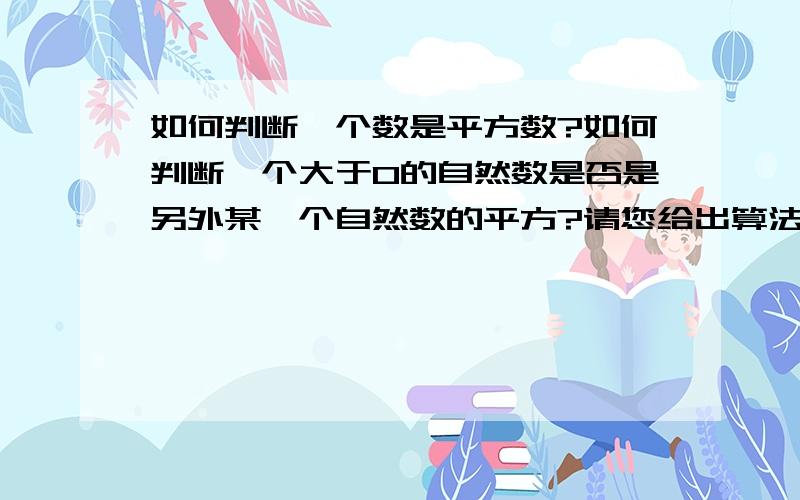 如何判断一个数是平方数?如何判断一个大于0的自然数是否是另外某一个自然数的平方?请您给出算法,当然我要说明,这个判断过程可不能用开方来算,比如开方取整再平方,如果等于自身就是平