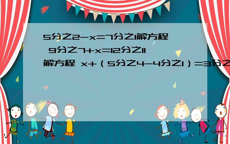 5分之2-x=7分之1解方程 9分之7+x=12分之11解方程 x+（5分之4-4分之1）=3分之4解方程 5x+9分之5=9分之5解方程8分之3-4分之1+x=15分之7解方程