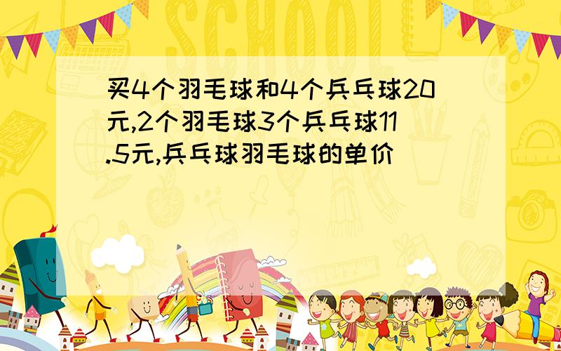 买4个羽毛球和4个兵乓球20元,2个羽毛球3个兵乓球11.5元,兵乓球羽毛球的单价