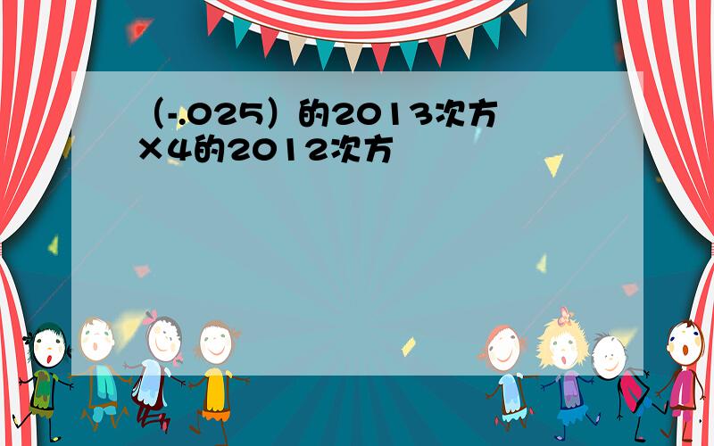 （-.025）的2013次方×4的2012次方