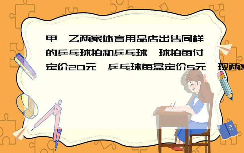 甲、乙两家体育用品店出售同样的乒乓球拍和乒乓球,球拍每付定价20元,乒乓球每盒定价5元,现两家商店搞促销活动，甲店：每买一付球拍赠一盒乒乓球；乙店：按定价的9折优惠．现班级需购