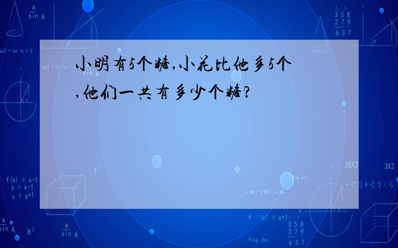 小明有5个糖,小花比他多5个,他们一共有多少个糖?