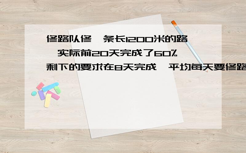 修路队修一条长1200米的路,实际前20天完成了60%,剩下的要求在8天完成,平均每天要修路多少米?