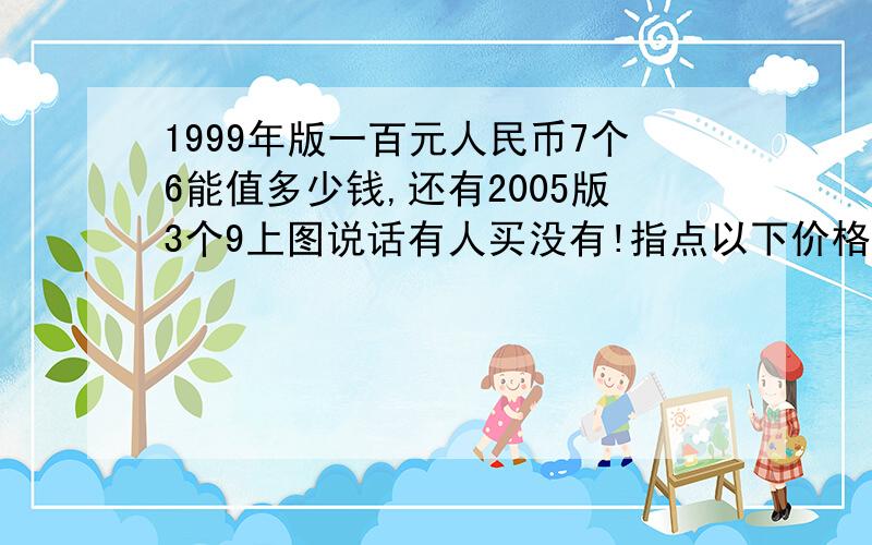 1999年版一百元人民币7个6能值多少钱,还有2005版3个9上图说话有人买没有!指点以下价格,