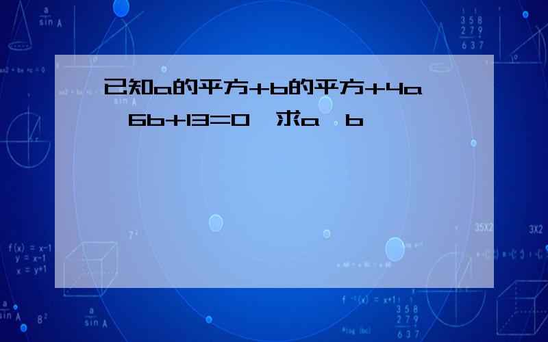 已知a的平方+b的平方+4a—6b+13=0,求a×b