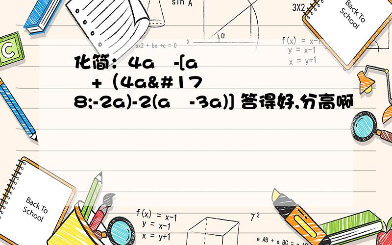 化简：4a²-[a²+（4a²-2a)-2(a²-3a)] 答得好,分高啊