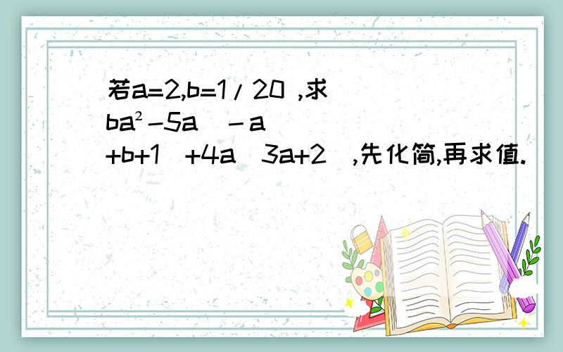 若a=2,b=1/20 ,求ba²-5a(－a+b+1)+4a(3a+2),先化简,再求值.