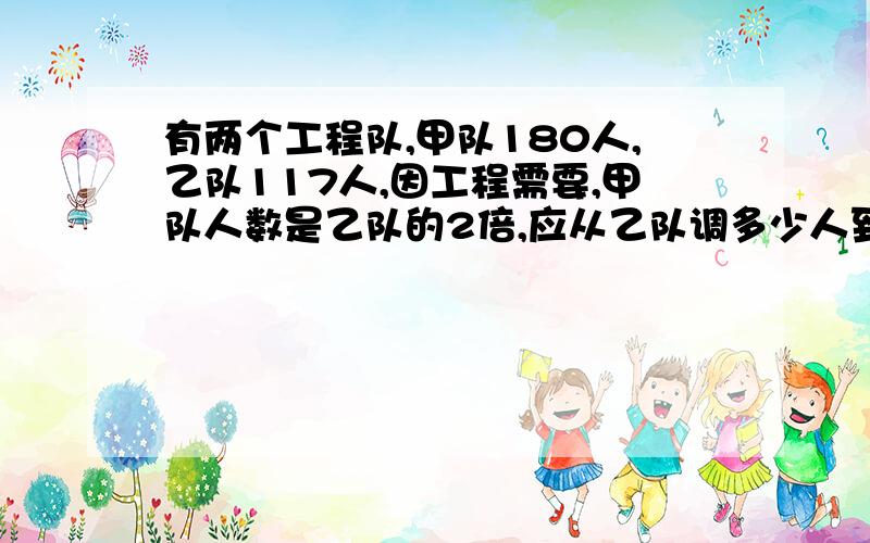 有两个工程队,甲队180人,乙队117人,因工程需要,甲队人数是乙队的2倍,应从乙队调多少人到甲队?