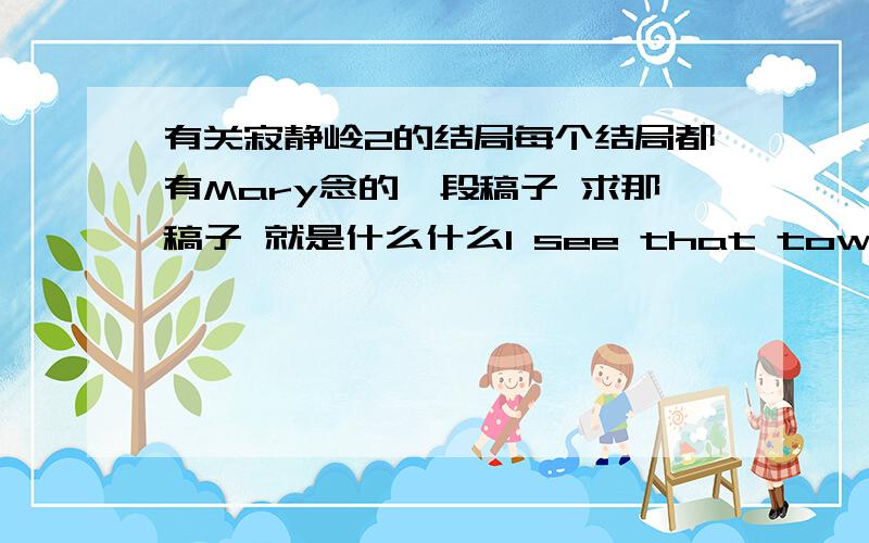 有关寂静岭2的结局每个结局都有Mary念的一段稿子 求那稿子 就是什么什么I see that town ...science hill差不多是这样 很长的