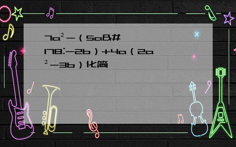 7a²-（5a²-2b）+4a（2a²-3b）化简