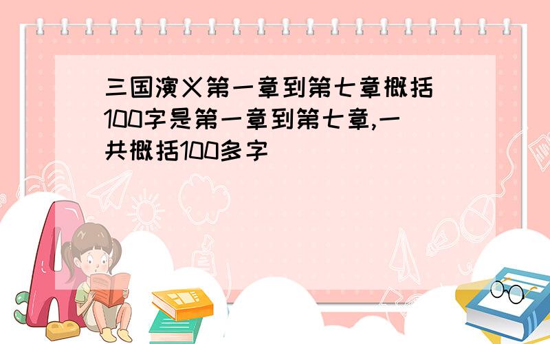 三国演义第一章到第七章概括 100字是第一章到第七章,一共概括100多字